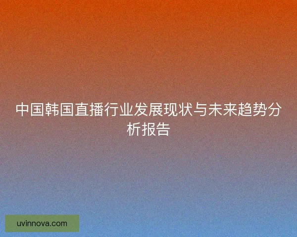 中国韩国直播行业发展现状与未来趋势分析报告